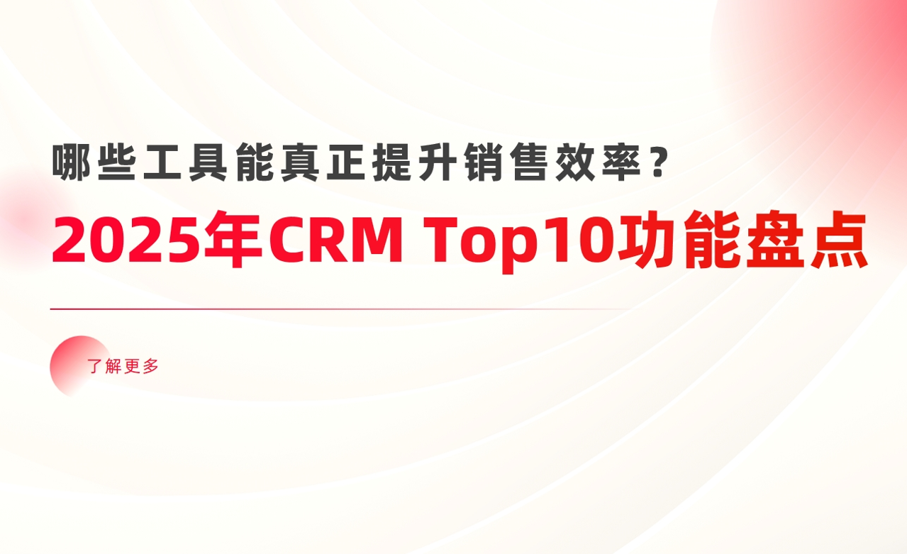 2025年CRM系統(tǒng)Top10功能盤點(diǎn)：哪些工具能真正提升銷售效率？