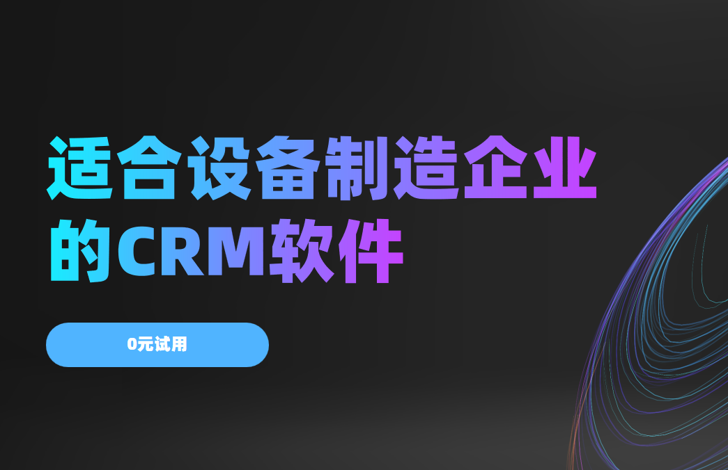2025年,盤點(diǎn)幾款適合設(shè)備制造企業(yè)的CRM軟件